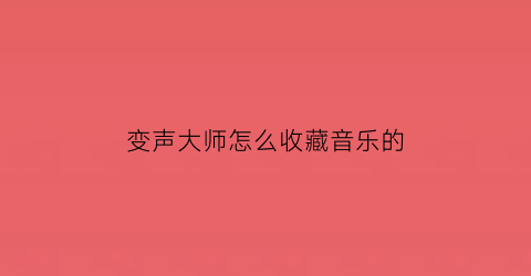 变声大师怎么收藏音乐的