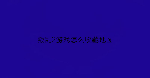 叛乱2游戏怎么收藏地图