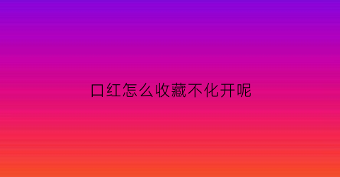 口红怎么收藏不化开呢