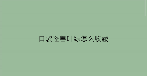 口袋怪兽叶绿怎么收藏