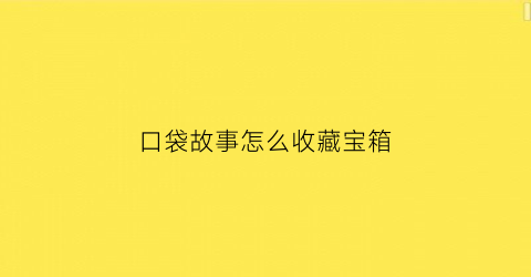 口袋故事怎么收藏宝箱