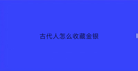 古代人怎么收藏金银