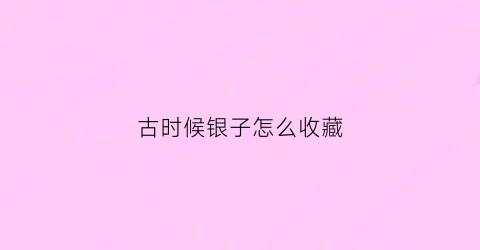 古时候银子怎么收藏