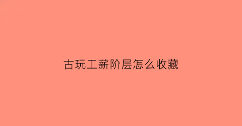 古玩工薪阶层怎么收藏