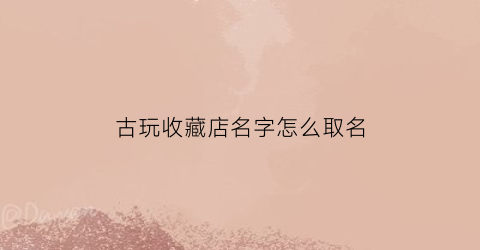 古玩收藏店名字怎么取名