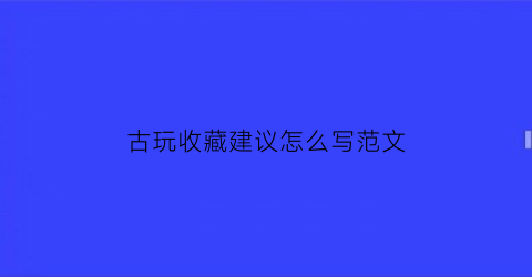 古玩收藏建议怎么写范文