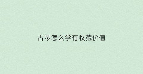 古琴怎么学有收藏价值