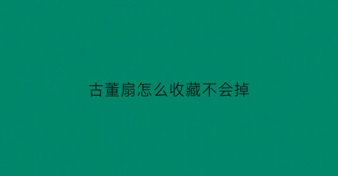 古董扇怎么收藏不会掉