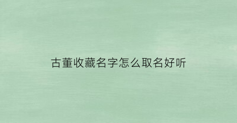 古董收藏名字怎么取名好听