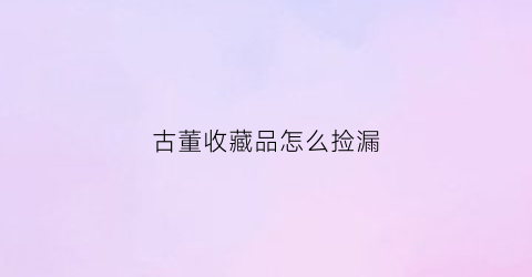 古董收藏品怎么捡漏