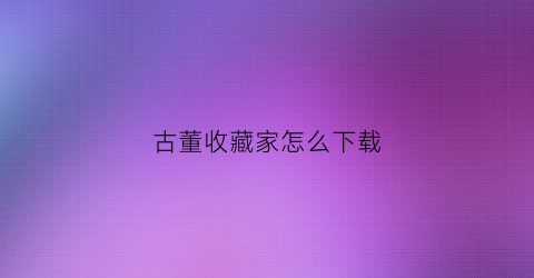 古董收藏家怎么下载