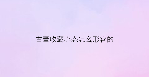 古董收藏心态怎么形容的