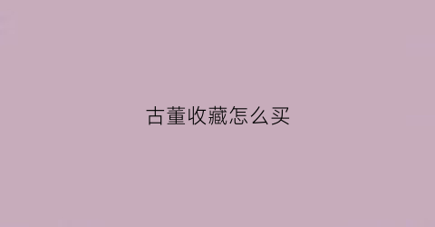 古董收藏怎么买