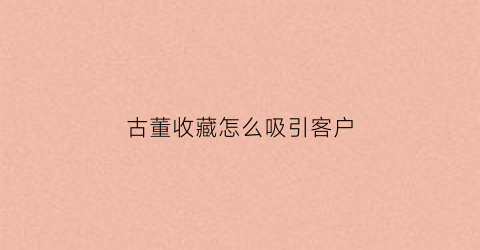 古董收藏怎么吸引客户