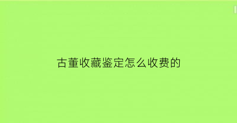 古董收藏鉴定怎么收费的