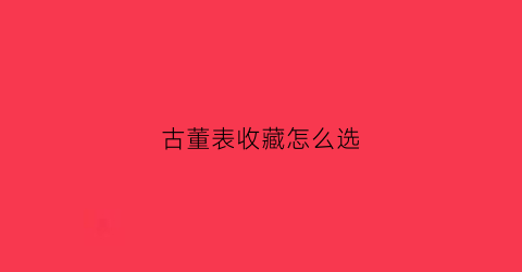 古董表收藏怎么选