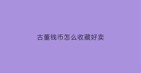 古董钱币怎么收藏好卖