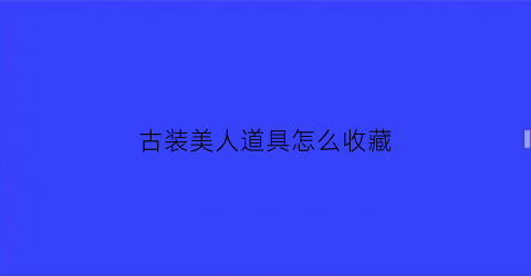 古装美人道具怎么收藏