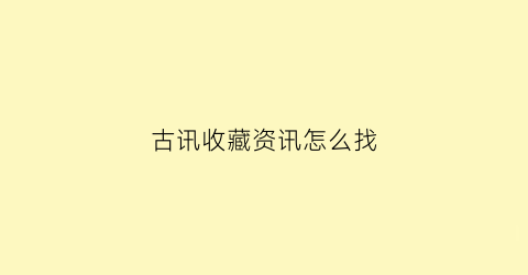 古讯收藏资讯怎么找