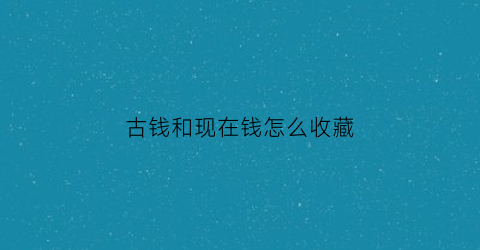 古钱和现在钱怎么收藏