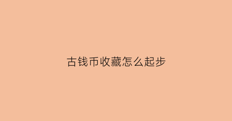 古钱币收藏怎么起步