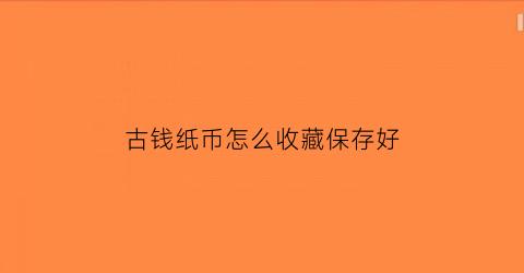 古钱纸币怎么收藏保存好