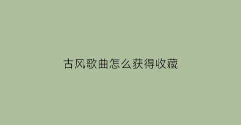 古风歌曲怎么获得收藏