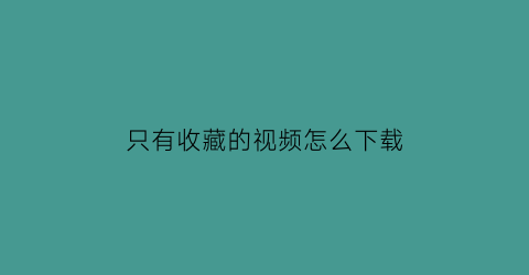 只有收藏的视频怎么下载