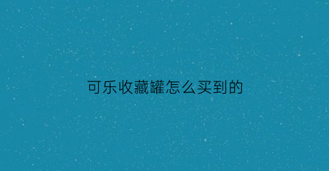 可乐收藏罐怎么买到的