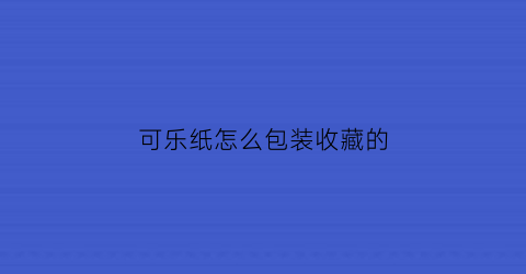 可乐纸怎么包装收藏的