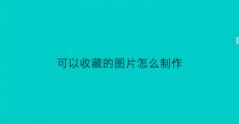 可以收藏的图片怎么制作