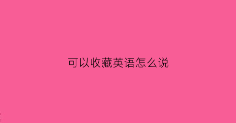 可以收藏英语怎么说