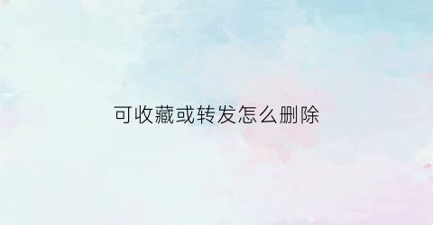 可收藏或转发怎么删除