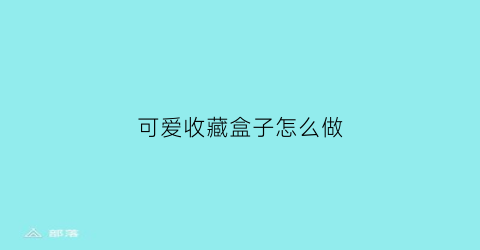 可爱收藏盒子怎么做