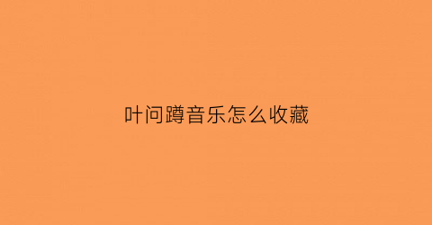 叶问蹲音乐怎么收藏