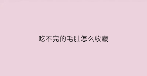 吃不完的毛肚怎么收藏