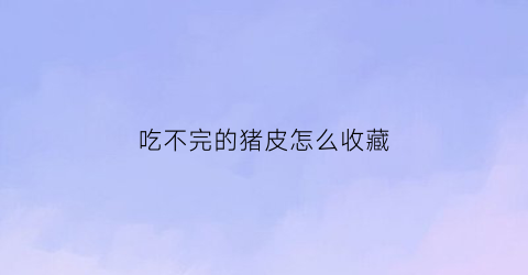 吃不完的猪皮怎么收藏