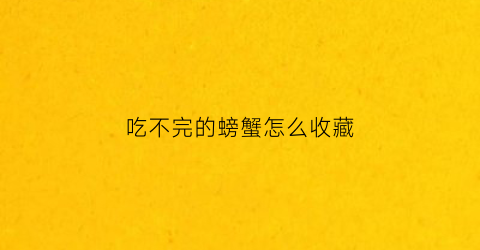 吃不完的螃蟹怎么收藏