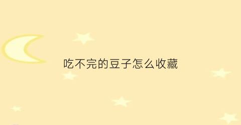 吃不完的豆子怎么收藏