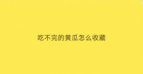 吃不完的黄瓜怎么收藏