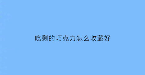 吃剩的巧克力怎么收藏好