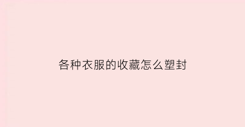 各种衣服的收藏怎么塑封