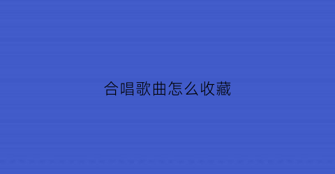 合唱歌曲怎么收藏