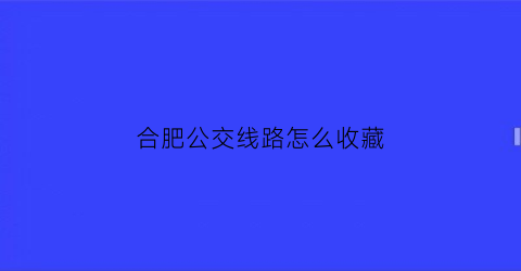 合肥公交线路怎么收藏