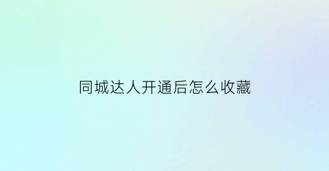 同城达人开通后怎么收藏