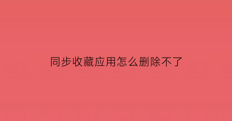 同步收藏应用怎么删除不了