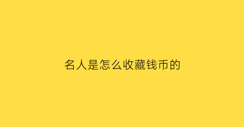 名人是怎么收藏钱币的