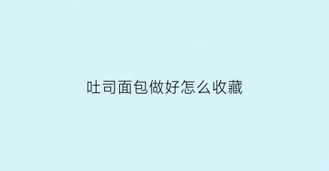 吐司面包做好怎么收藏