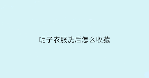 呢子衣服洗后怎么收藏