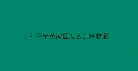 和平精英家园怎么删除收藏